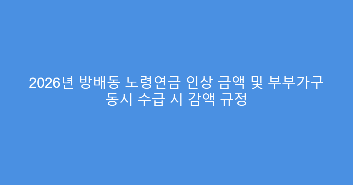 2026년 방배동 노령연금 인상 금액 및 부부가구 동시 수급 시 감액 규정