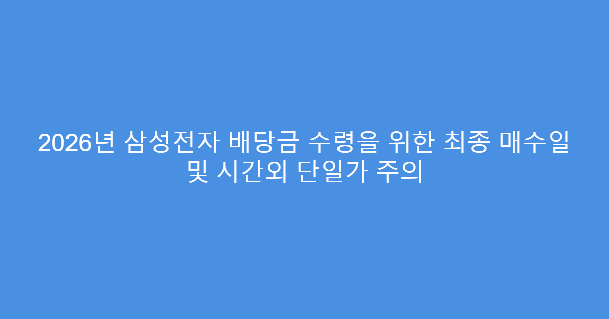 2026년 삼성전자 배당금 수령을 위한 최종 매수일 및 시간외 단일가 주의