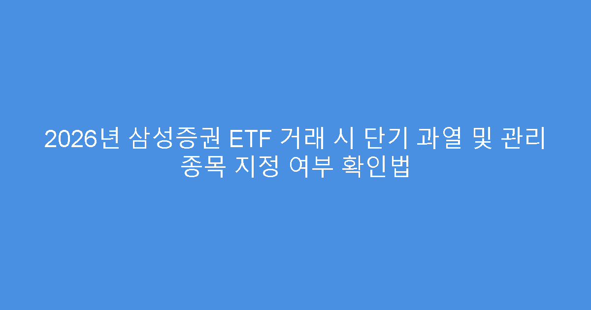 2026년 삼성증권 ETF 거래 시 단기 과열 및 관리 종목 지정 여부 확인법