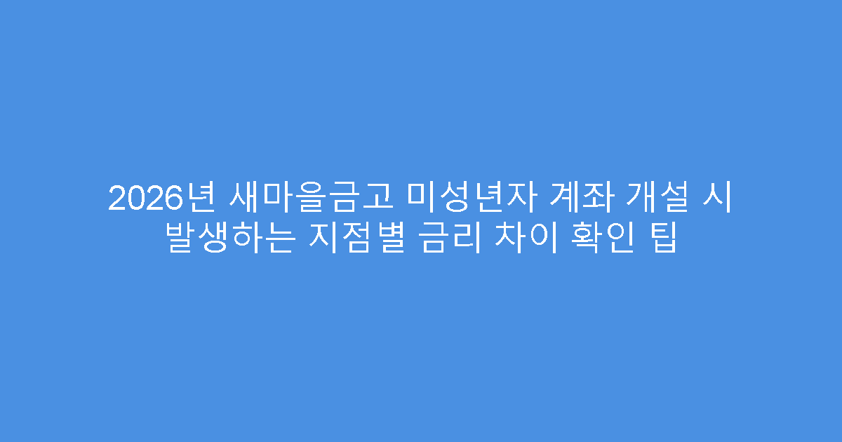 2026년 새마을금고 미성년자 계좌 개설 시 발생하는 지점별 금리 차이 확인 팁