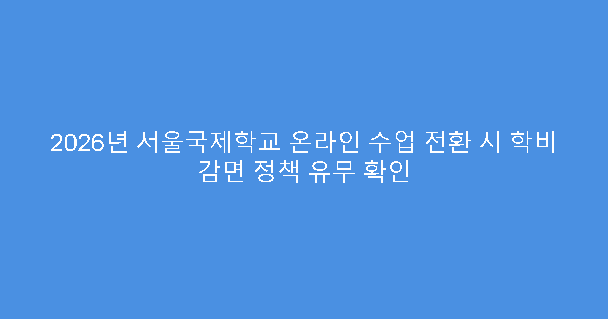 2026년 서울국제학교 온라인 수업 전환 시 학비 감면 정책 유무 확인