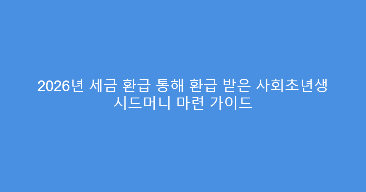 2026년 세금 환급 통해 환급 받은 사회초년생 시드머니 마련 가이드