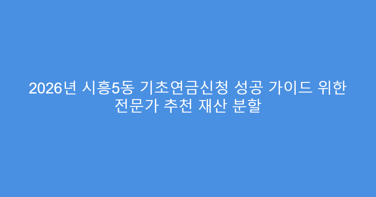 2026년 시흥5동 기초연금신청 성공 가이드 위한 전문가 추천 재산 분할