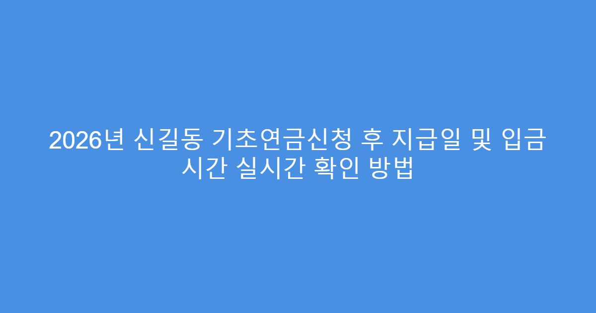 2026년 신길동 기초연금신청 후 지급일 및 입금 시간 실시간 확인 방법