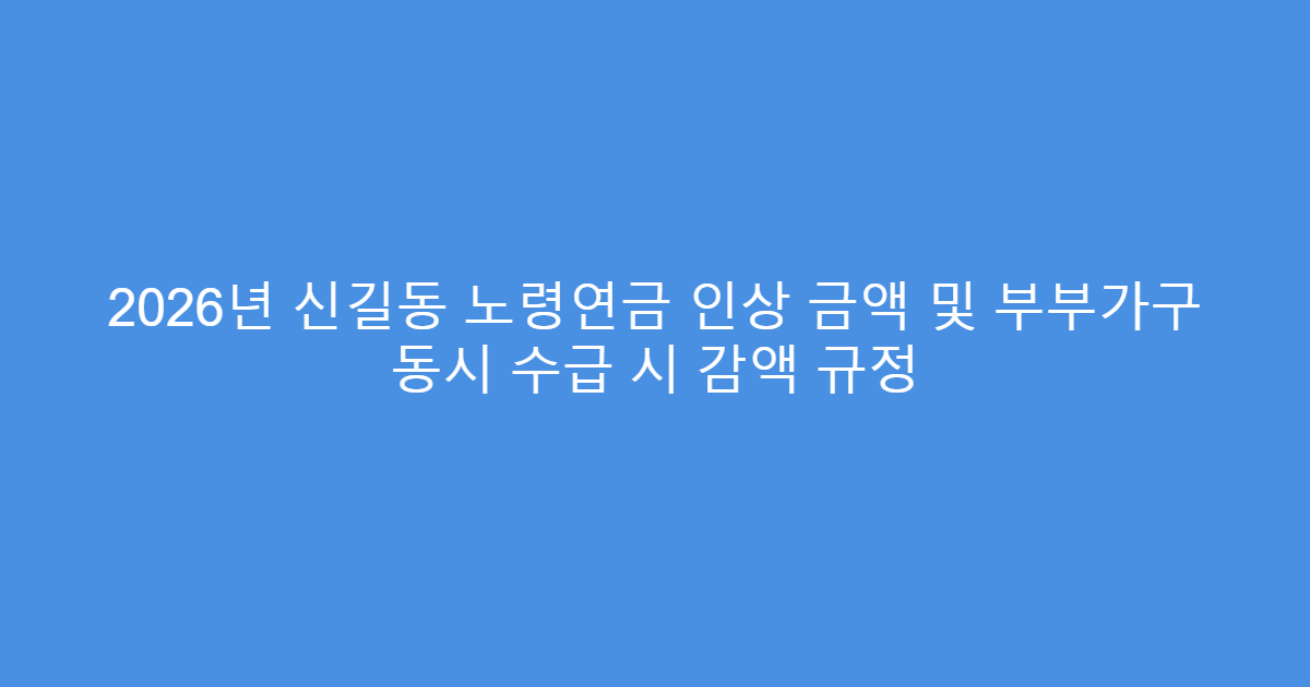 2026년 신길동 노령연금 인상 금액 및 부부가구 동시 수급 시 감액 규정