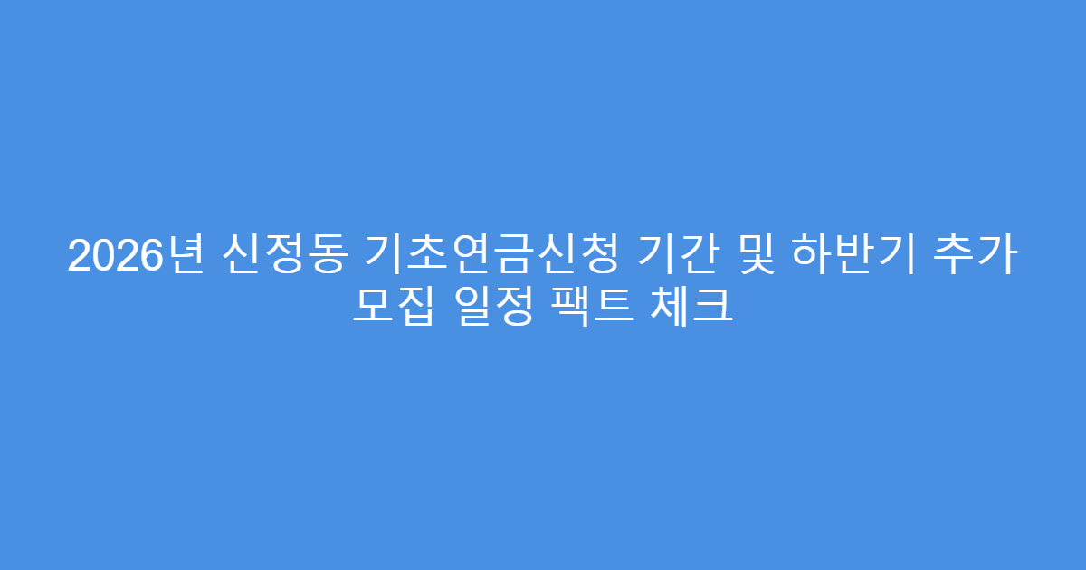 2026년 신정동 기초연금신청 기간 및 하반기 추가 모집 일정 팩트 체크