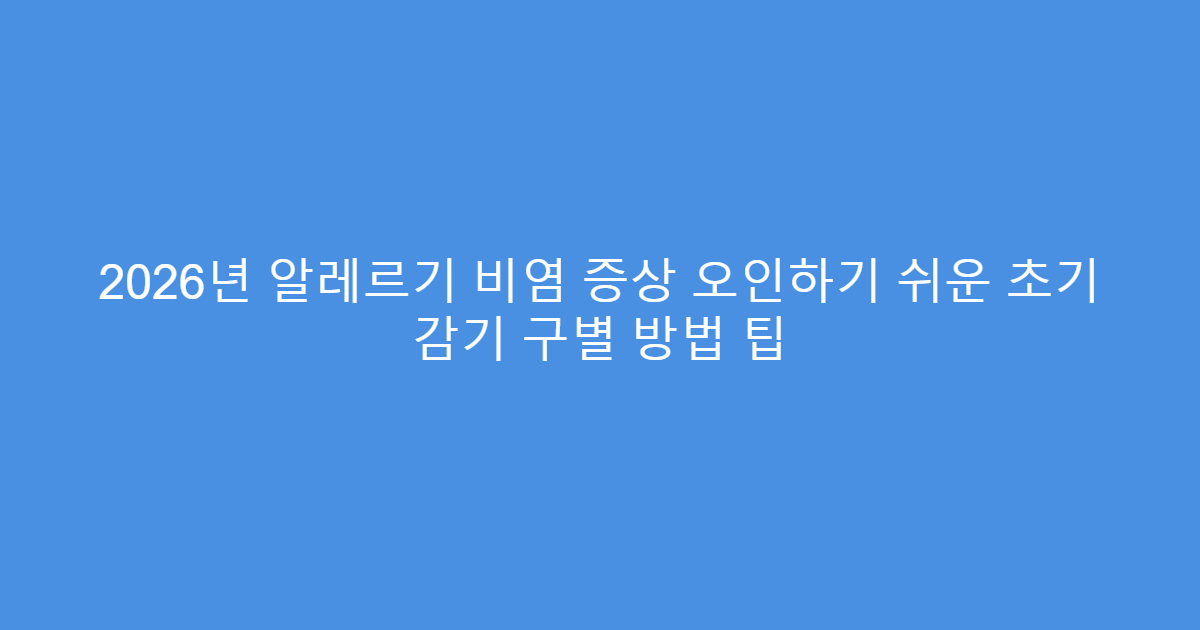 2026년 알레르기 비염 증상 오인하기 쉬운 초기 감기 구별 방법 팁