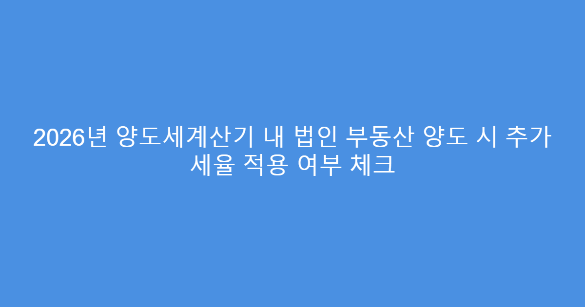 2026년 양도세계산기 내 법인 부동산 양도 시 추가 세율 적용 여부 체크