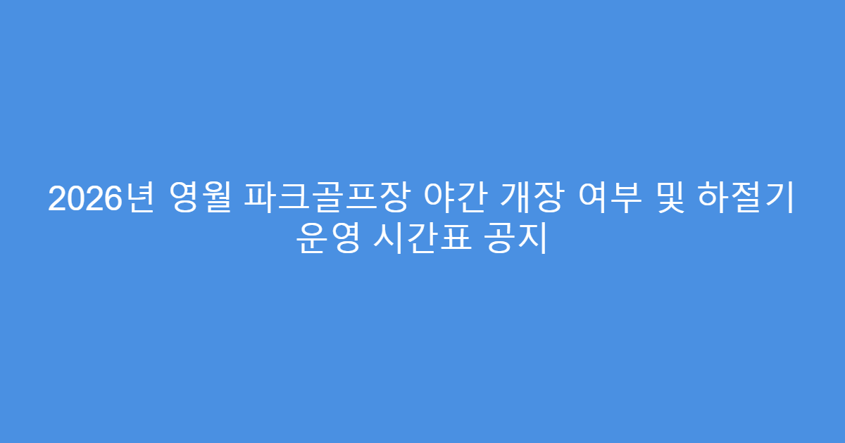 2026년 영월 파크골프장 야간 개장 여부 및 하절기 운영 시간표 공지