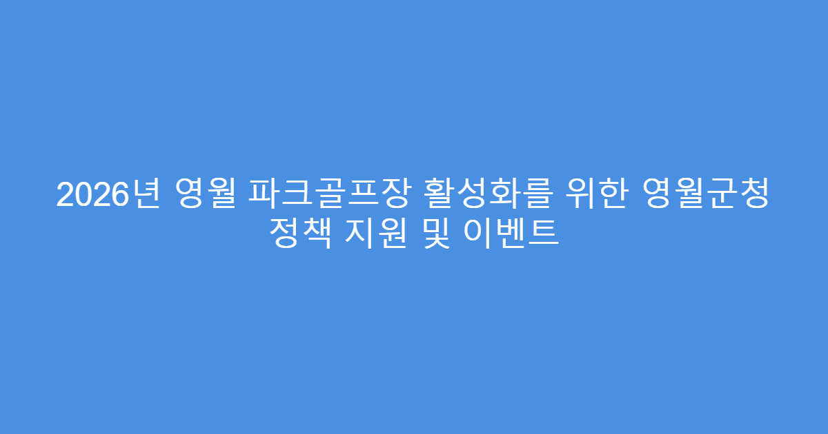 2026년 영월 파크골프장 활성화를 위한 영월군청 정책 지원 및 이벤트