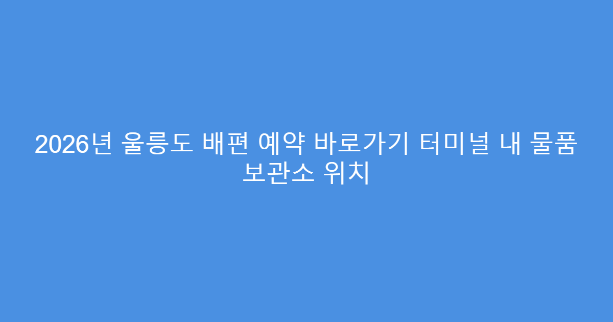 2026년 울릉도 배편 예약 바로가기 터미널 내 물품 보관소 위치