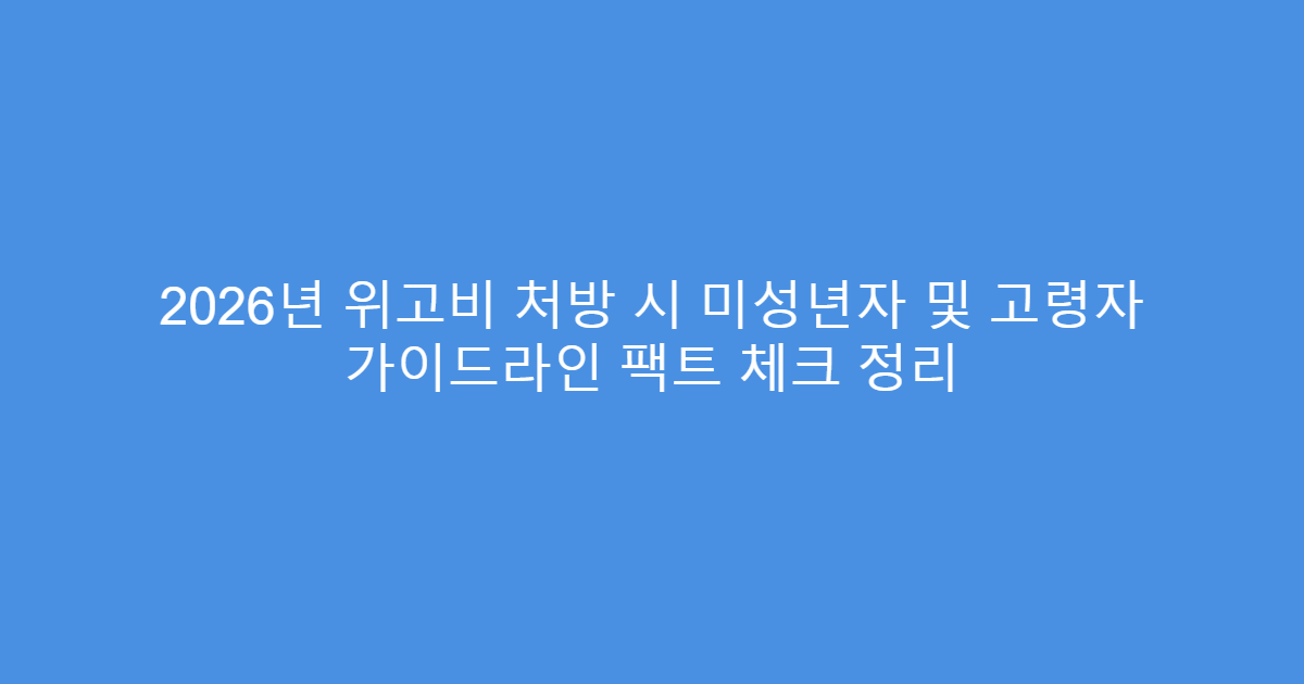 2026년 위고비 처방 시 미성년자 및 고령자 가이드라인 팩트 체크 정리