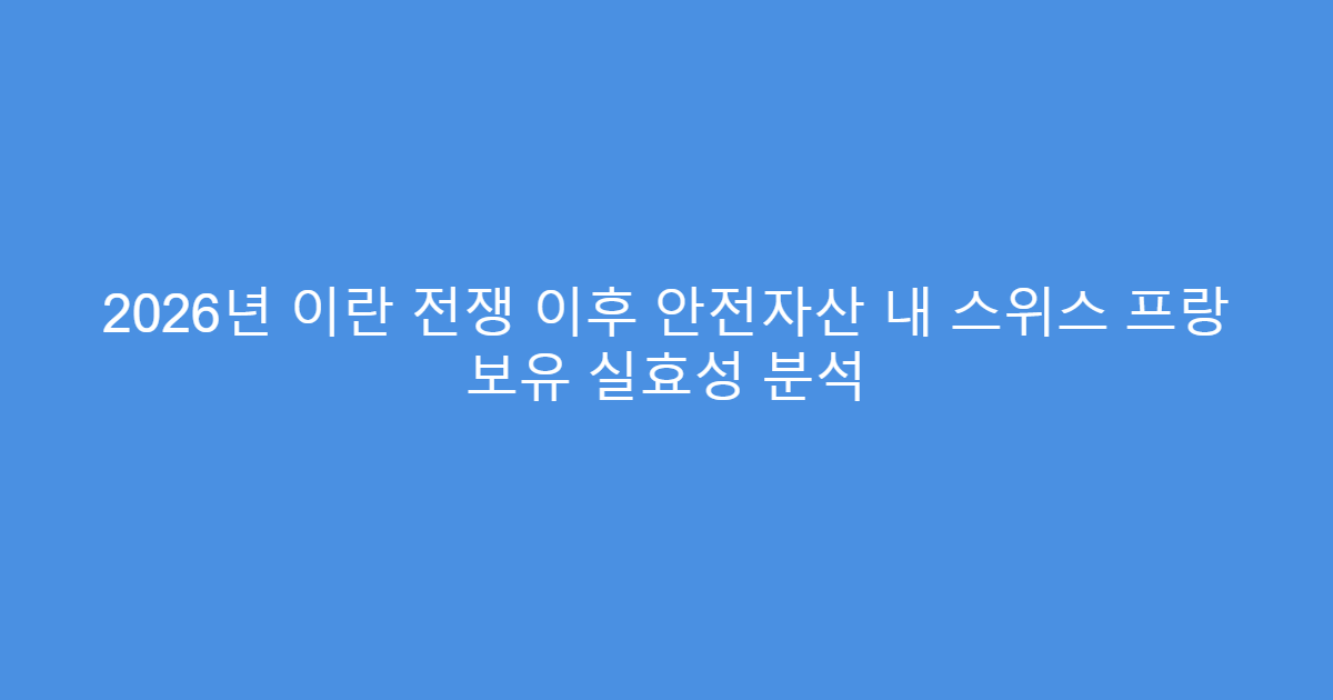 2026년 이란 전쟁 이후 안전자산 내 스위스 프랑 보유 실효성 분석