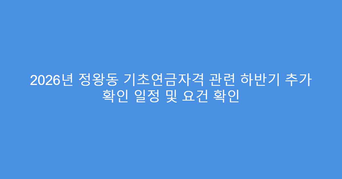 2026년 정왕동 기초연금자격 관련 하반기 추가 확인 일정 및 요건 확인