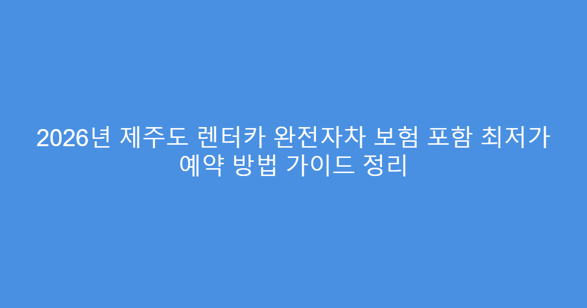 2026년 제주도 렌터카 완전자차 보험 포함 최저가 예약 방법 가이드 정리