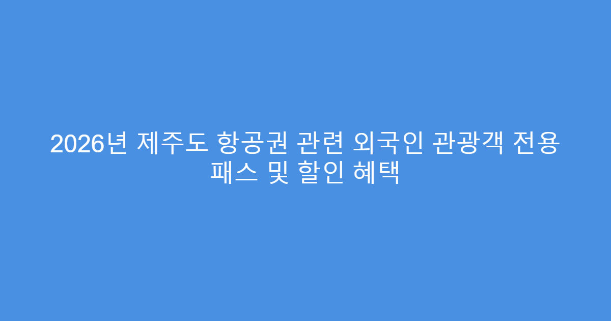 2026년 제주도 항공권 관련 외국인 관광객 전용 패스 및 할인 혜택