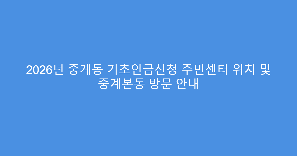 2026년 중계동 기초연금신청 주민센터 위치 및 중계본동 방문 안내