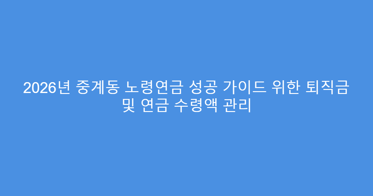 2026년 중계동 노령연금 성공 가이드 위한 퇴직금 및 연금 수령액 관리