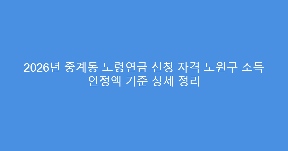 2026년 중계동 노령연금 신청 자격 노원구 소득 인정액 기준 상세 정리
