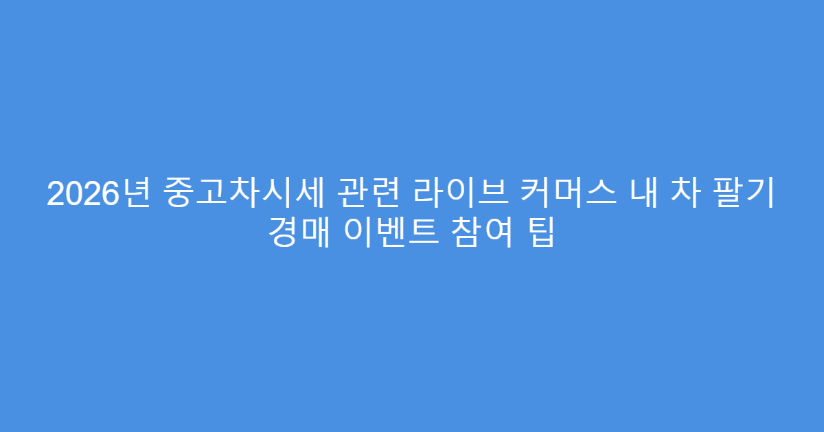 2026년 중고차시세 관련 라이브 커머스 내 차 팔기 경매 이벤트 참여 팁