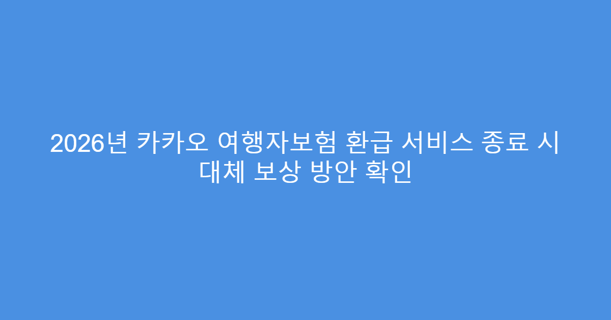 2026년 카카오 여행자보험 환급 서비스 종료 시 대체 보상 방안 확인