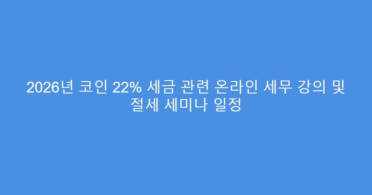2026년 코인 22% 세금 관련 온라인 세무 강의 및 절세 세미나 일정