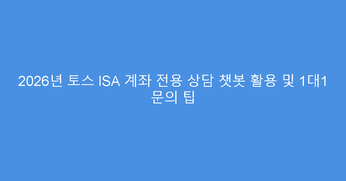 2026년 토스 ISA 계좌 전용 상담 챗봇 활용 및 1대1 문의 팁