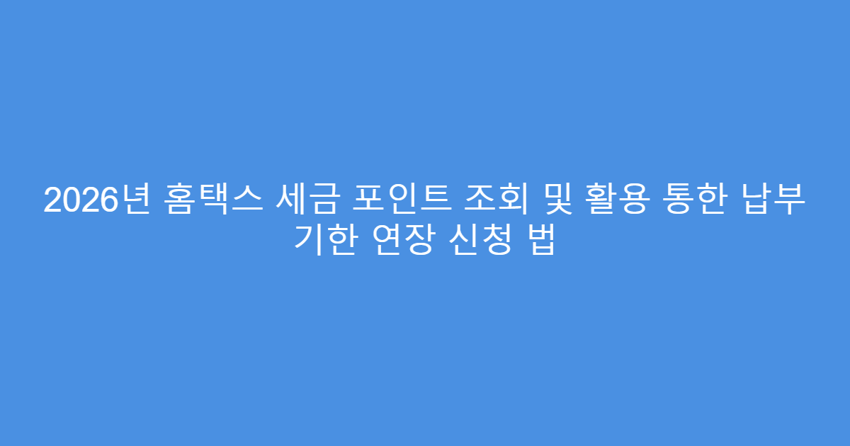 2026년 홈택스 세금 포인트 조회 및 활용 통한 납부 기한 연장 신청 법