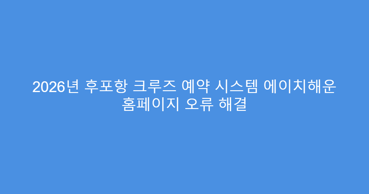 2026년 후포항 크루즈 예약 시스템 에이치해운 홈페이지 오류 해결