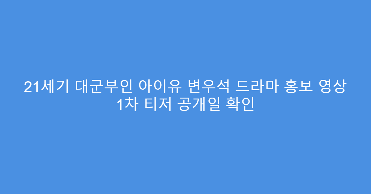 21세기 대군부인 아이유 변우석 드라마 홍보 영상 1차 티저 공개일 확인