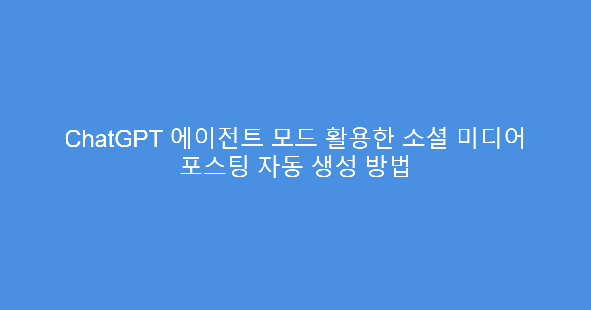 ChatGPT 에이전트 모드 활용한 소셜 미디어 포스팅 자동 생성 방법