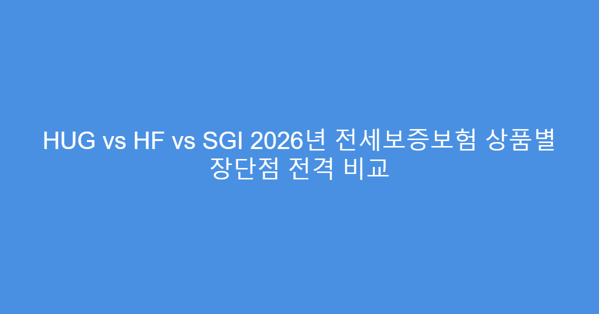 HUG vs HF vs SGI 2026년 전세보증보험 상품별 장단점 전격 비교