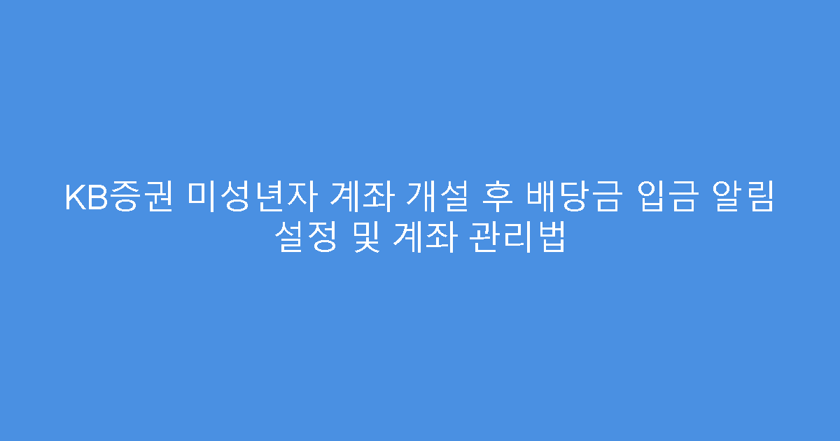 KB증권 미성년자 계좌 개설 후 배당금 입금 알림 설정 및 계좌 관리법