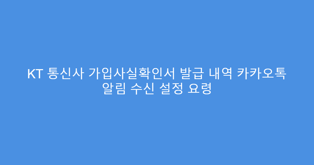 KT 통신사 가입사실확인서 발급 내역 카카오톡 알림 수신 설정 요령