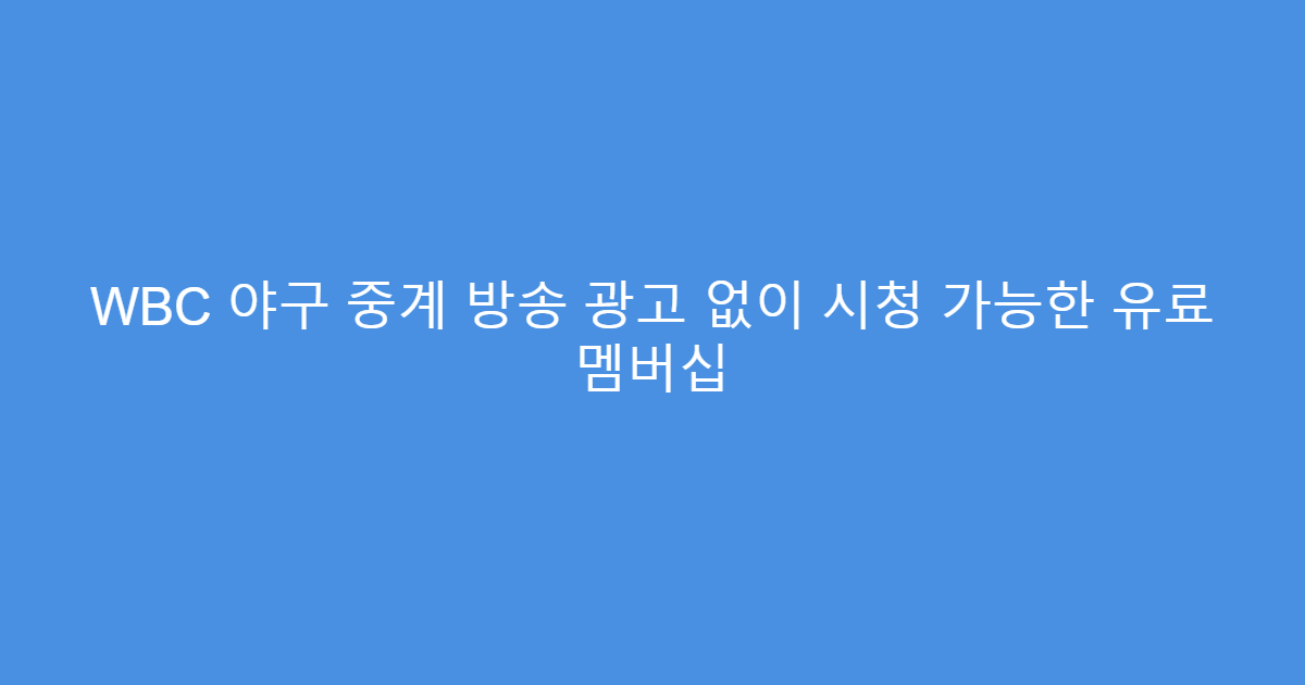 WBC 야구 중계 방송 광고 없이 시청 가능한 유료 멤버십