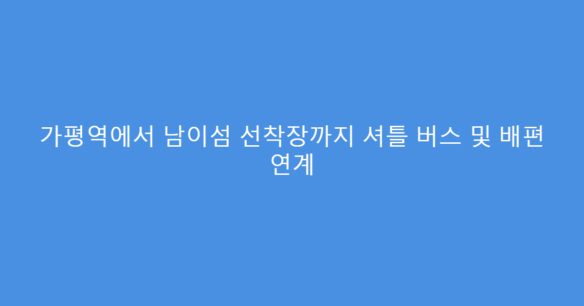 가평역에서 남이섬 선착장까지 셔틀 버스 및 배편 연계