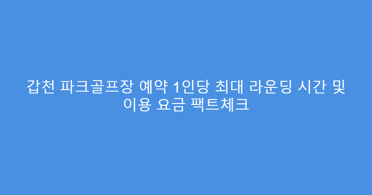 갑천 파크골프장 예약 1인당 최대 라운딩 시간 및 이용 요금 팩트체크