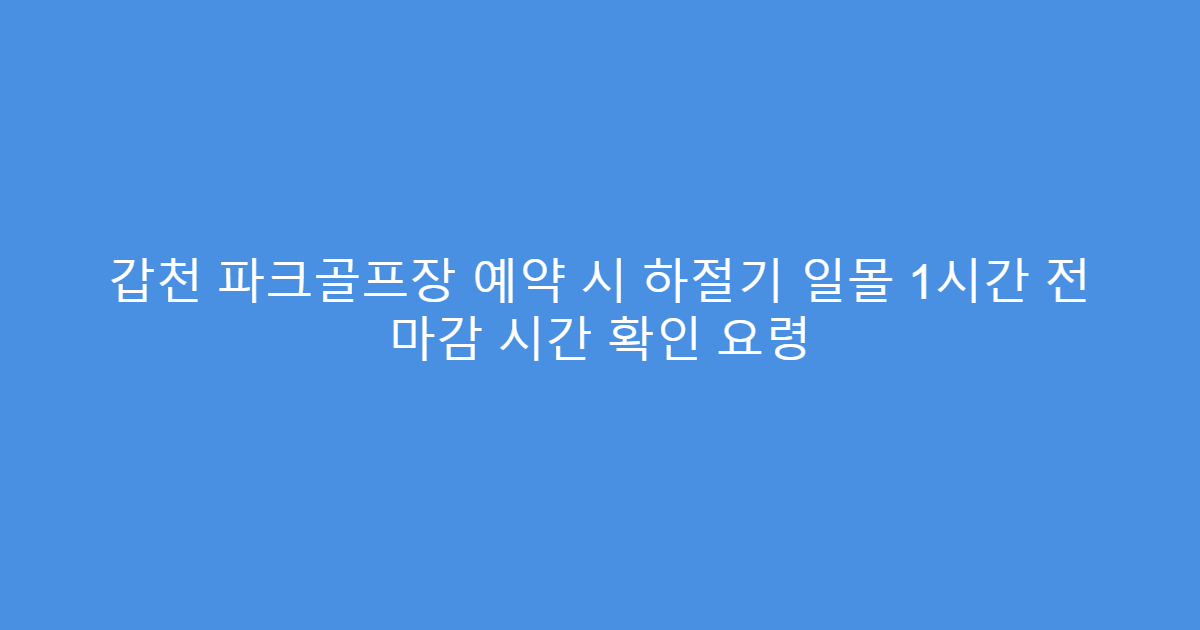 갑천 파크골프장 예약 시 하절기 일몰 1시간 전 마감 시간 확인 요령