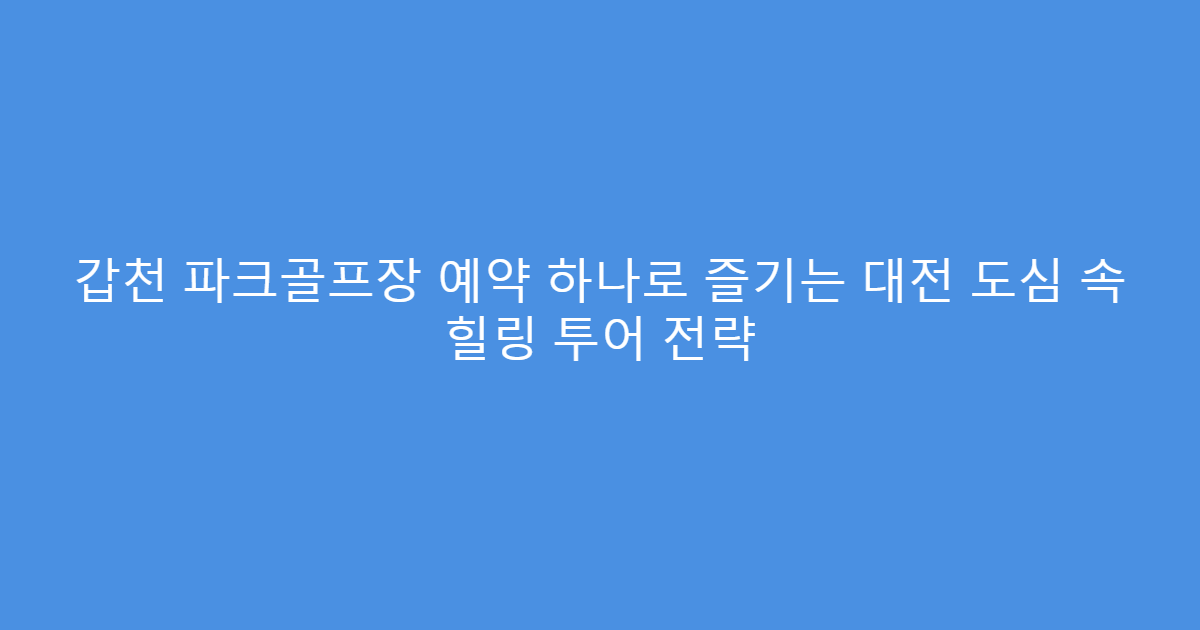 갑천 파크골프장 예약 하나로 즐기는 대전 도심 속 힐링 투어 전략