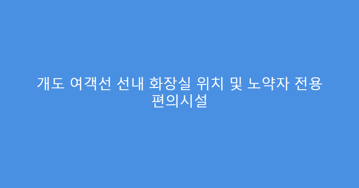 개도 여객선 선내 화장실 위치 및 노약자 전용 편의시설