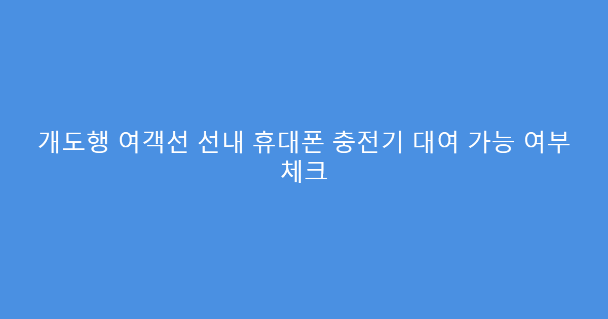 개도행 여객선 선내 휴대폰 충전기 대여 가능 여부 체크