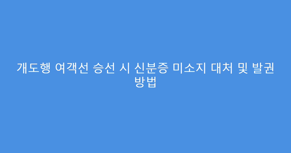 개도행 여객선 승선 시 신분증 미소지 대처 및 발권 방법