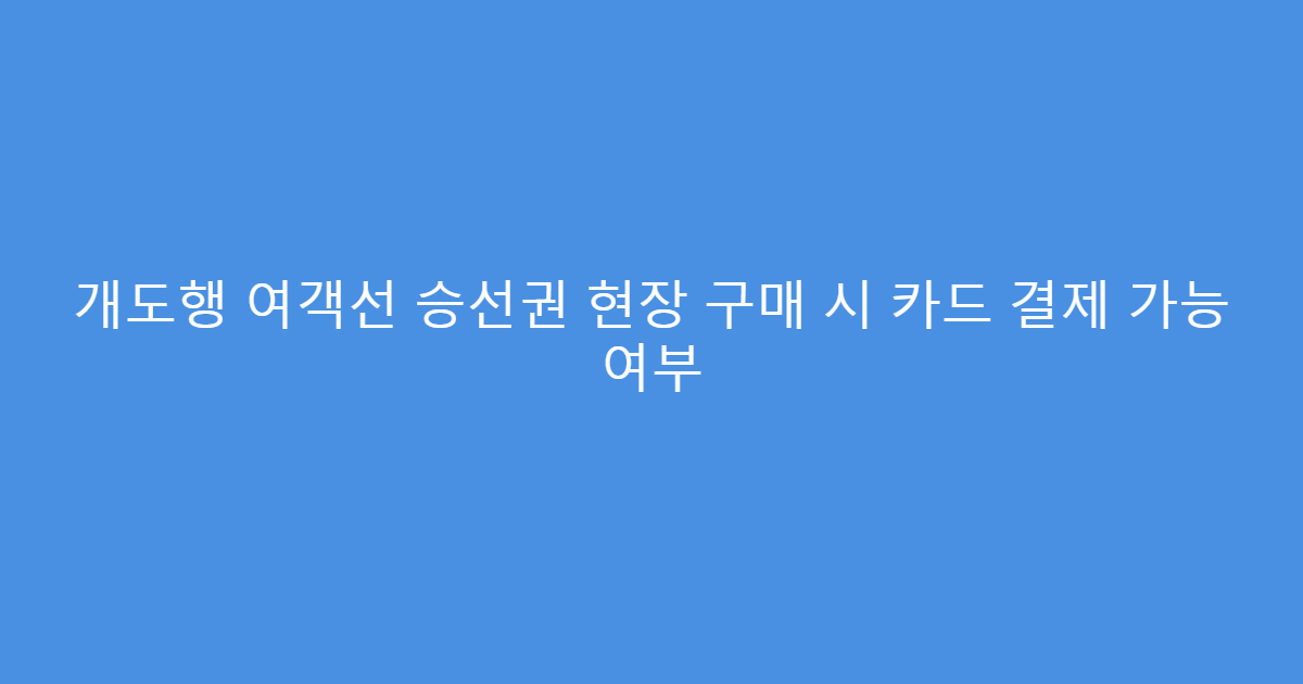 개도행 여객선 승선권 현장 구매 시 카드 결제 가능 여부