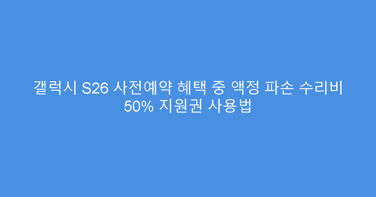 갤럭시 S26 사전예약 혜택 중 액정 파손 수리비 50% 지원권 사용법