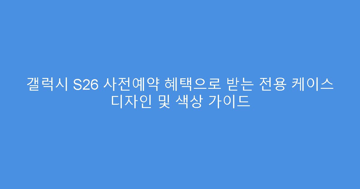갤럭시 S26 사전예약 혜택으로 받는 전용 케이스 디자인 및 색상 가이드