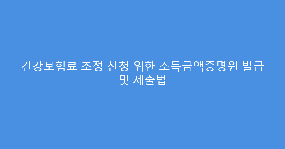 건강보험료 조정 신청 위한 소득금액증명원 발급 및 제출법