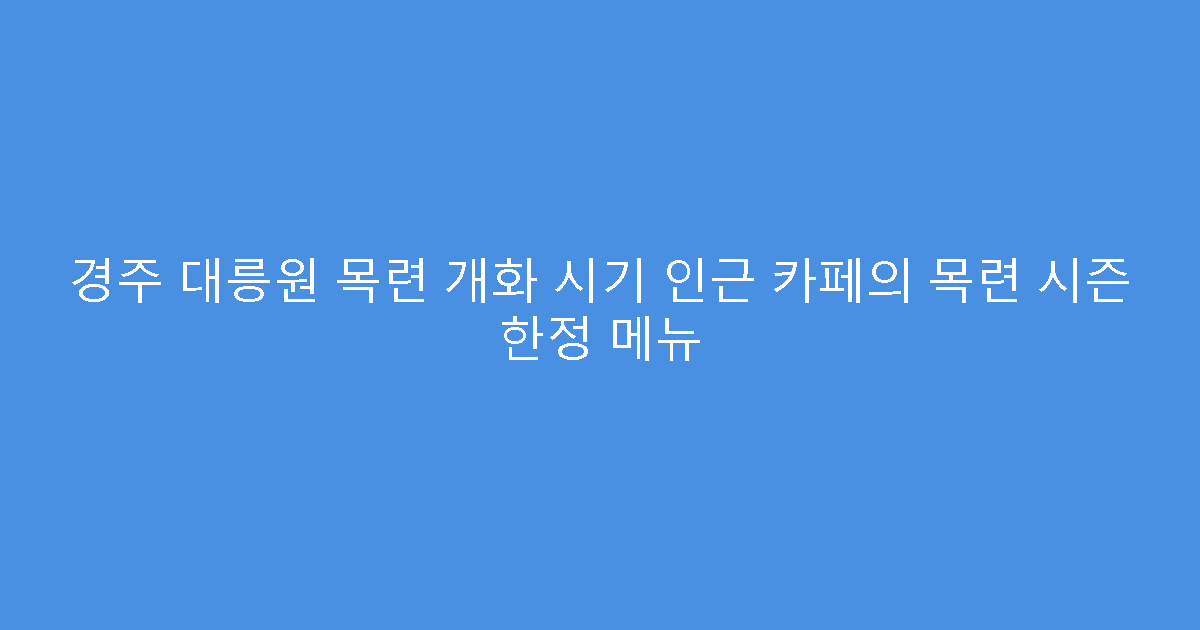 경주 대릉원 목련 개화 시기 인근 카페의 목련 시즌 한정 메뉴