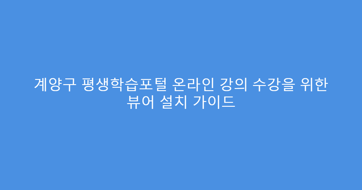 계양구 평생학습포털 온라인 강의 수강을 위한 뷰어 설치 가이드