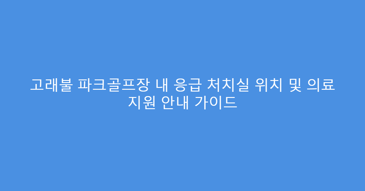 고래불 파크골프장 내 응급 처치실 위치 및 의료 지원 안내 가이드