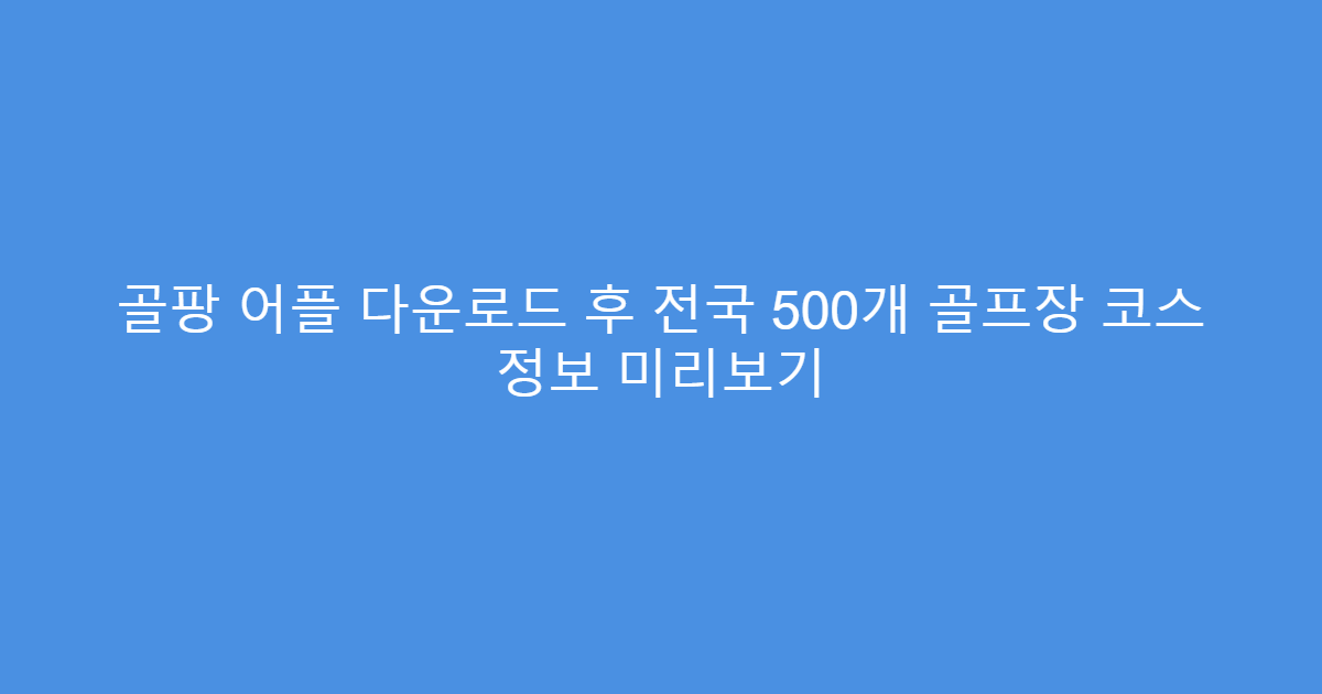 골팡 어플 다운로드 후 전국 500개 골프장 코스 정보 미리보기